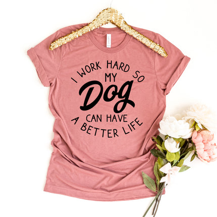 I Work Hard So My Dog Can Have A Better Life T-shirt